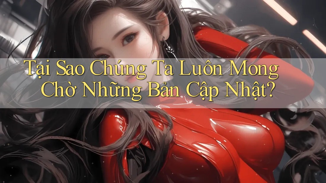 Tại Sao Chúng Ta Luôn Mong Chờ Những Bản Cập Nhật?