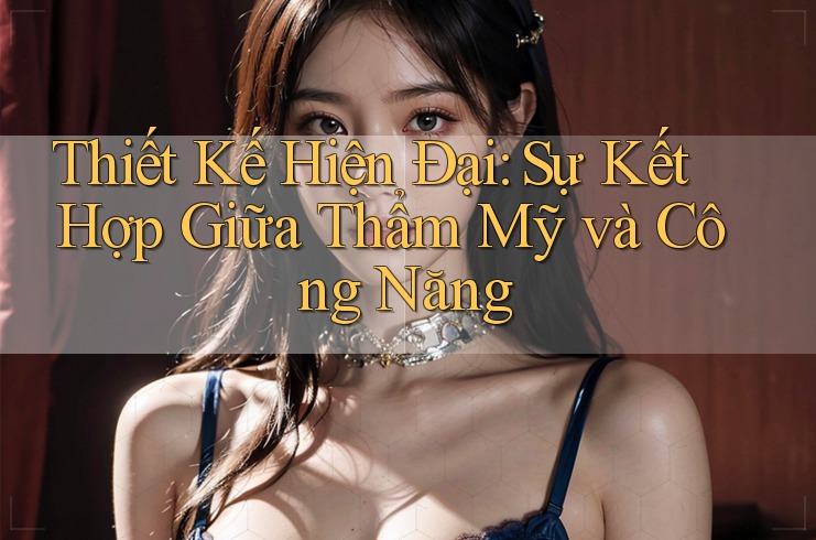 Thiết Kế Hiện Đại: Sự Kết Hợp Giữa Thẩm Mỹ và Công Năng Thiết Kế Hiện Đại: Sự Kết Hợp Giữa Thẩm Mỹ và Công Năng