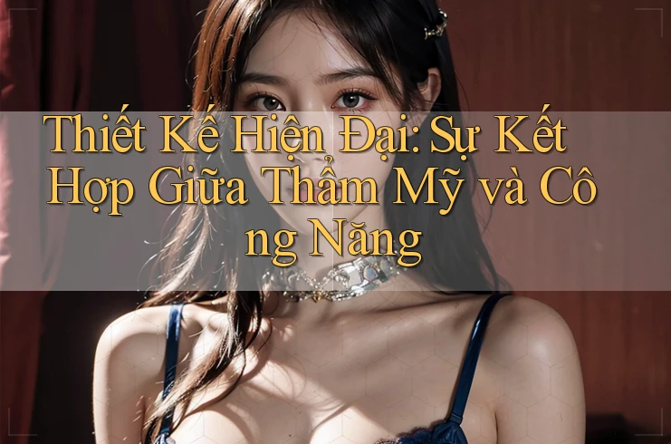 Thiết Kế Hiện Đại: Sự Kết Hợp Giữa Thẩm Mỹ và Công Năng Thiết Kế Hiện Đại: Sự Kết Hợp Giữa Thẩm Mỹ và Công Năng