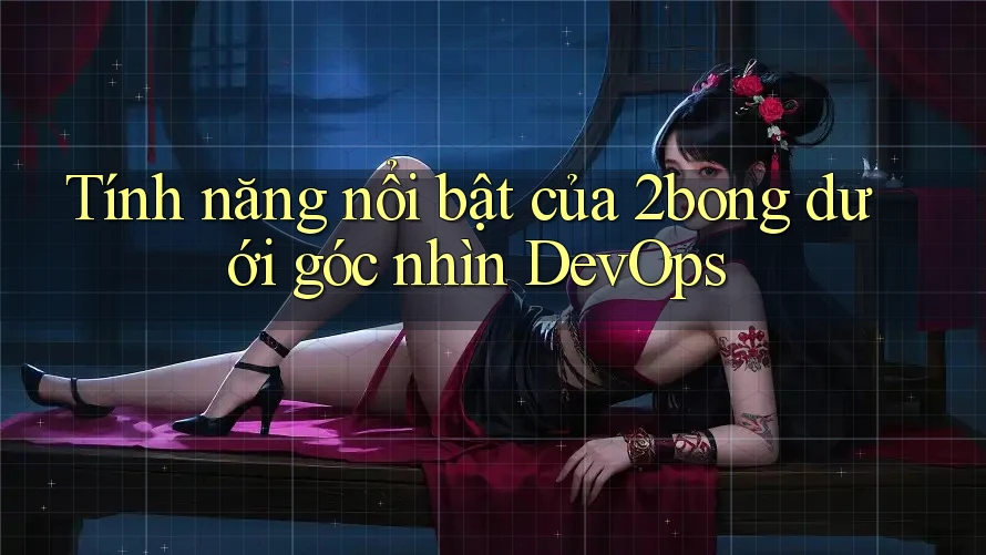 Tính năng nổi bật của 2bong dưới góc nhìn DevOps