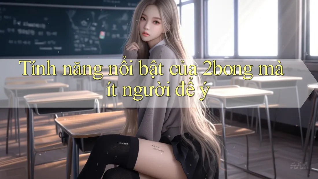 Tính năng nổi bật của 2bong mà ít người để ý