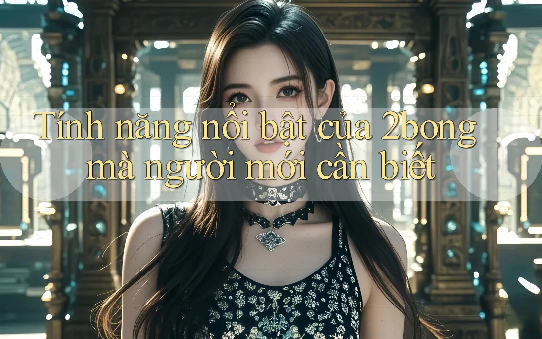 Tính năng nổi bật của 2bong mà người mới cần biết
