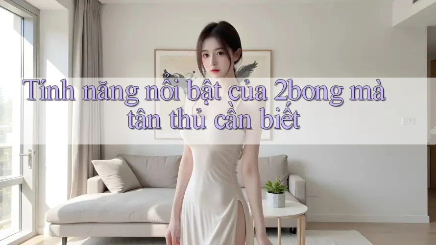 Tính năng nổi bật của 2bong mà tân thủ cần biết Tính năng nổi bật của 2bong mà tân thủ cần biết