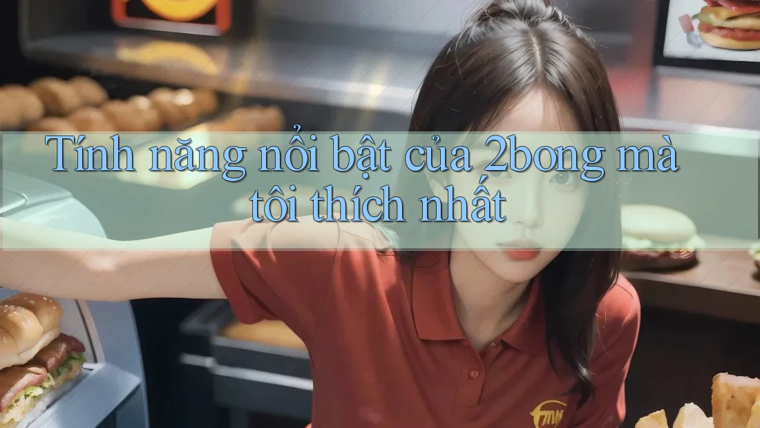 Tính năng nổi bật của 2bong mà tôi thích nhất