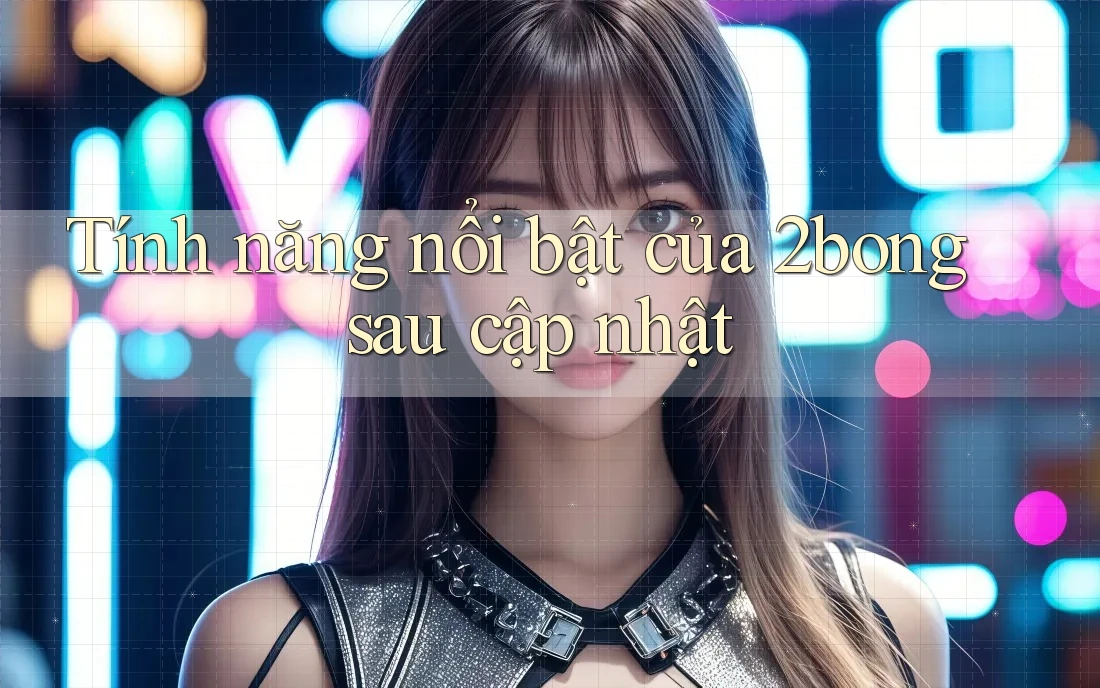 Tính năng nổi bật của 2bong sau cập nhật Tính năng nổi bật của 2bong sau cập nhật