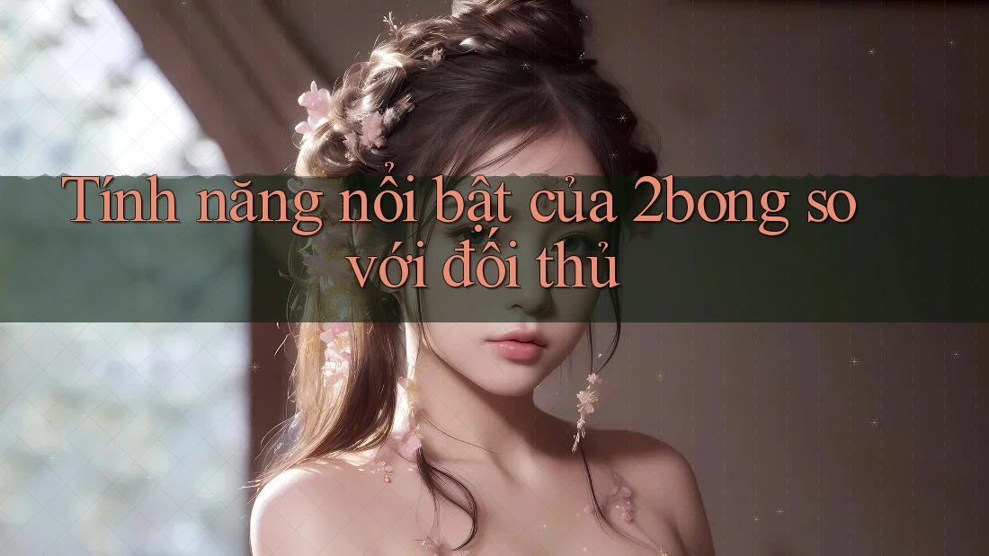 Tính năng nổi bật của 2bong so với đối thủ Tính năng nổi bật của 2bong so với đối thủ