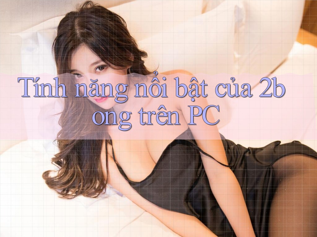 Tính năng nổi bật của 2bong trên PC Tính năng nổi bật của 2bong trên PC