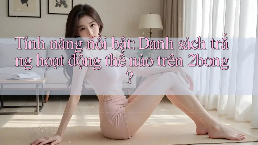 Tính năng nổi bật: Danh sách trắng hoạt động thế nào trên 2bong?