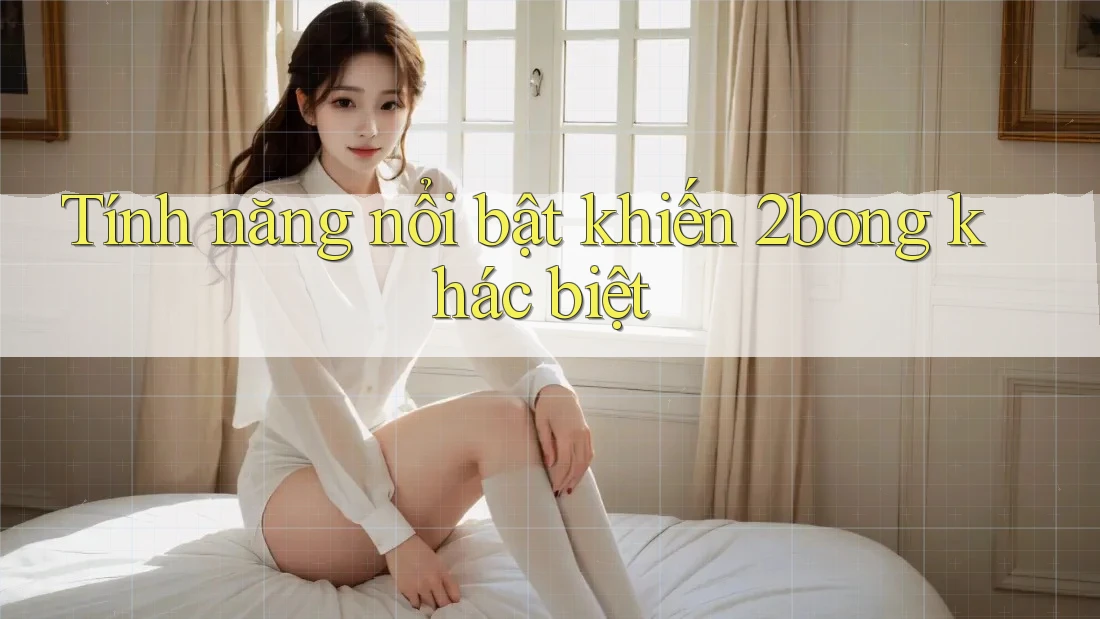 Tính năng nổi bật khiến 2bong khác biệt