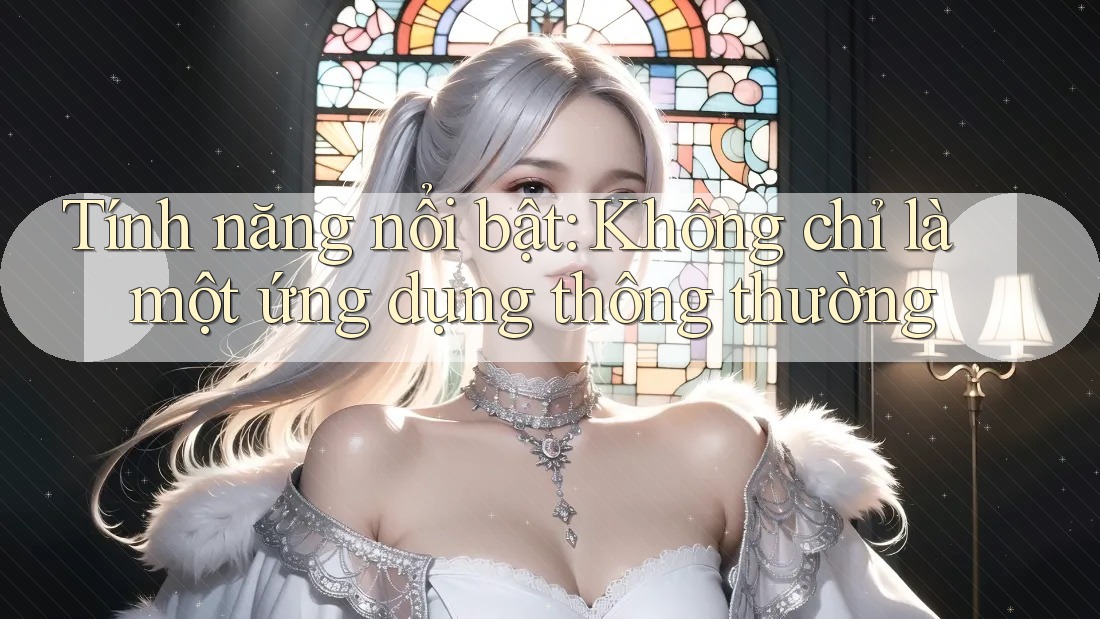 Tính năng nổi bật: Không chỉ là một ứng dụng thông thường Tính năng nổi bật: Không chỉ là một ứng dụng thông thường