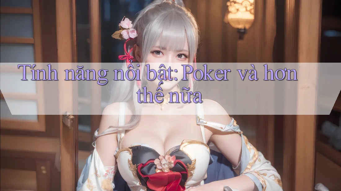 Tính năng nổi bật: Poker và hơn thế nữa