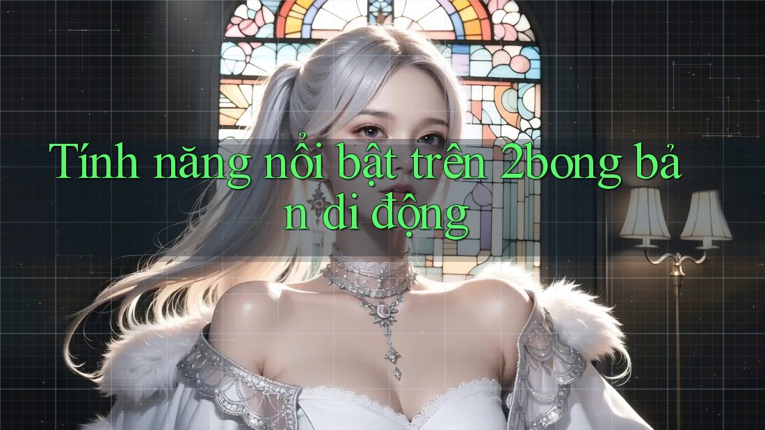 Tính năng nổi bật trên 2bong bản di động