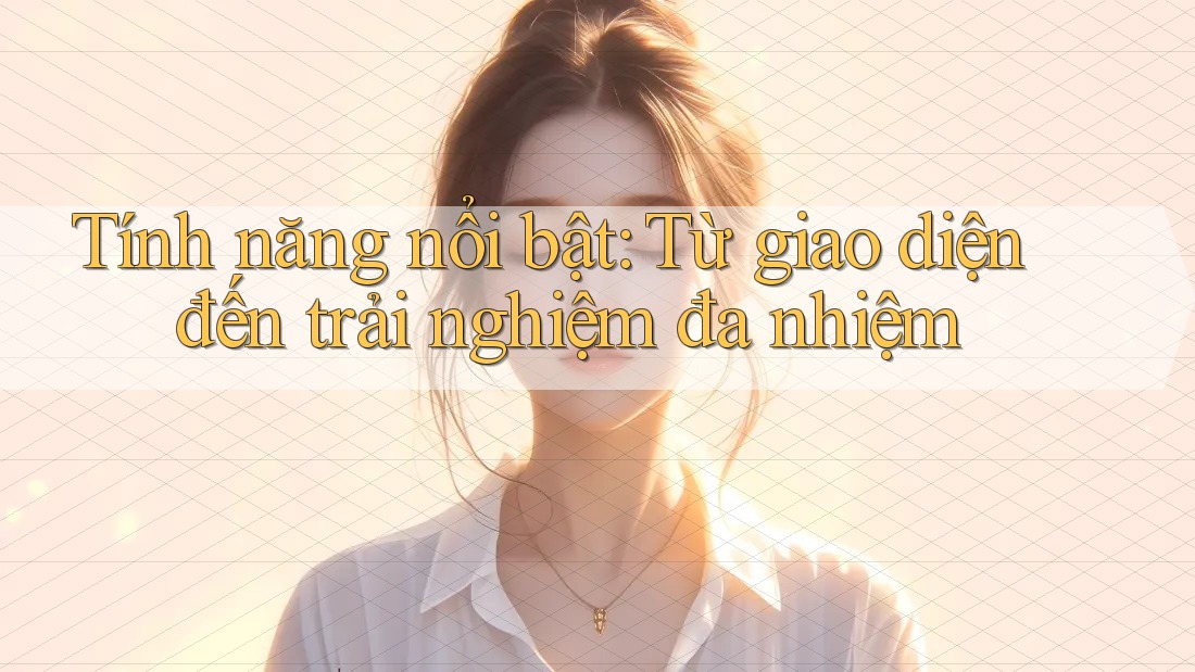 Tính năng nổi bật: Từ giao diện đến trải nghiệm đa nhiệm Tính năng nổi bật: Từ giao diện đến trải nghiệm đa nhiệm