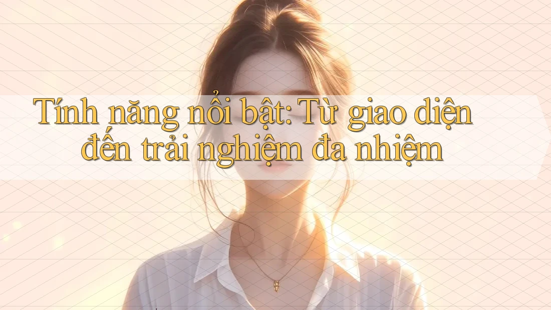 Tính năng nổi bật: Từ giao diện đến trải nghiệm đa nhiệm Tính năng nổi bật: Từ giao diện đến trải nghiệm đa nhiệm