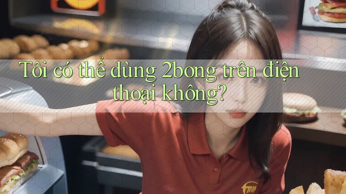 Tôi có thể dùng 2bong trên điện thoại không? Tôi có thể dùng 2bong trên điện thoại không?