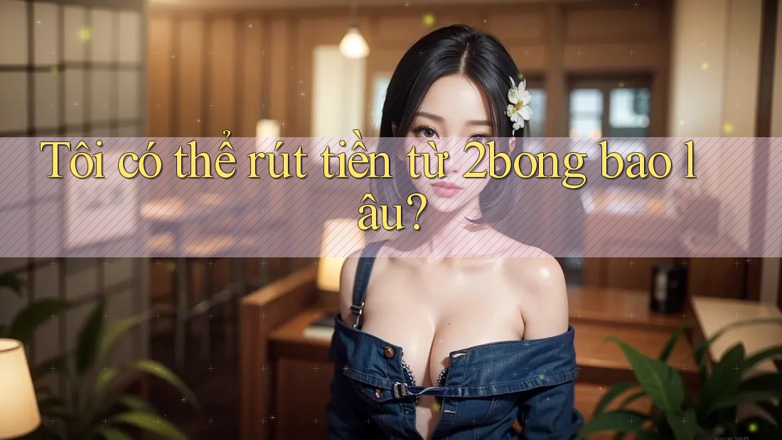 Tôi có thể rút tiền từ 2bong bao lâu? Tôi có thể rút tiền từ 2bong bao lâu?