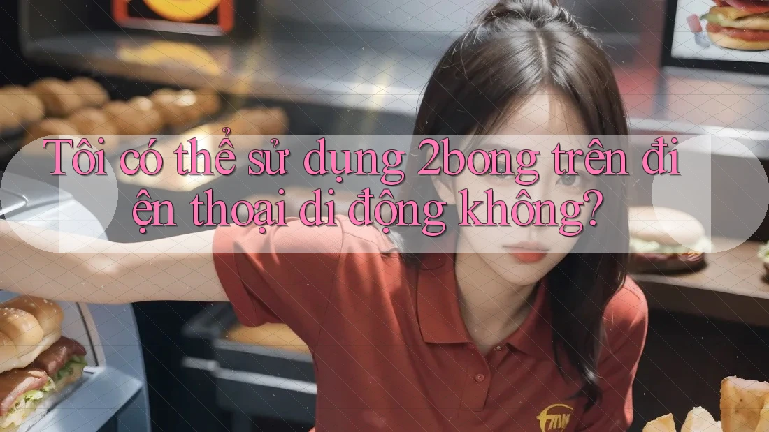 Tôi có thể sử dụng 2bong trên điện thoại di động không?