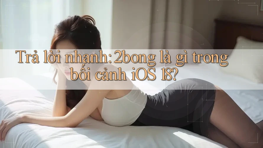 Trả lời nhanh: 2bong là gì trong bối cảnh iOS 18?