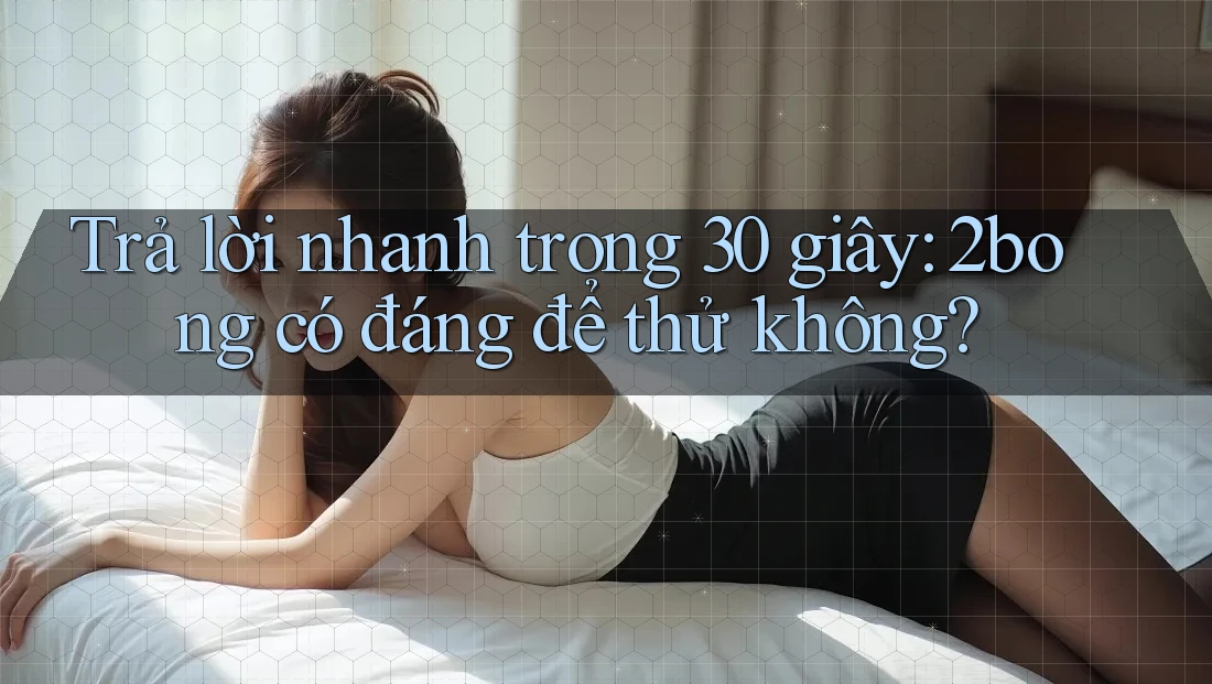 Trả lời nhanh trong 30 giây: 2bong có đáng để thử không?