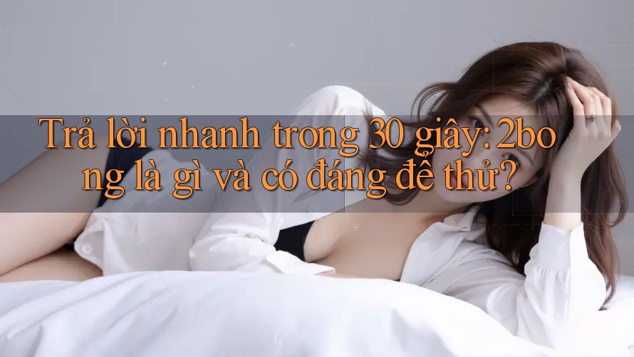 Trả lời nhanh trong 30 giây: 2bong là gì và có đáng để thử? Trả lời nhanh trong 30 giây: 2bong là gì và có đáng để thử?