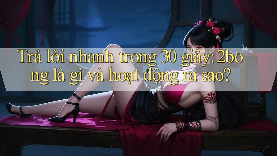 Trả lời nhanh trong 30 giây: 2bong là gì và hoạt động ra sao?