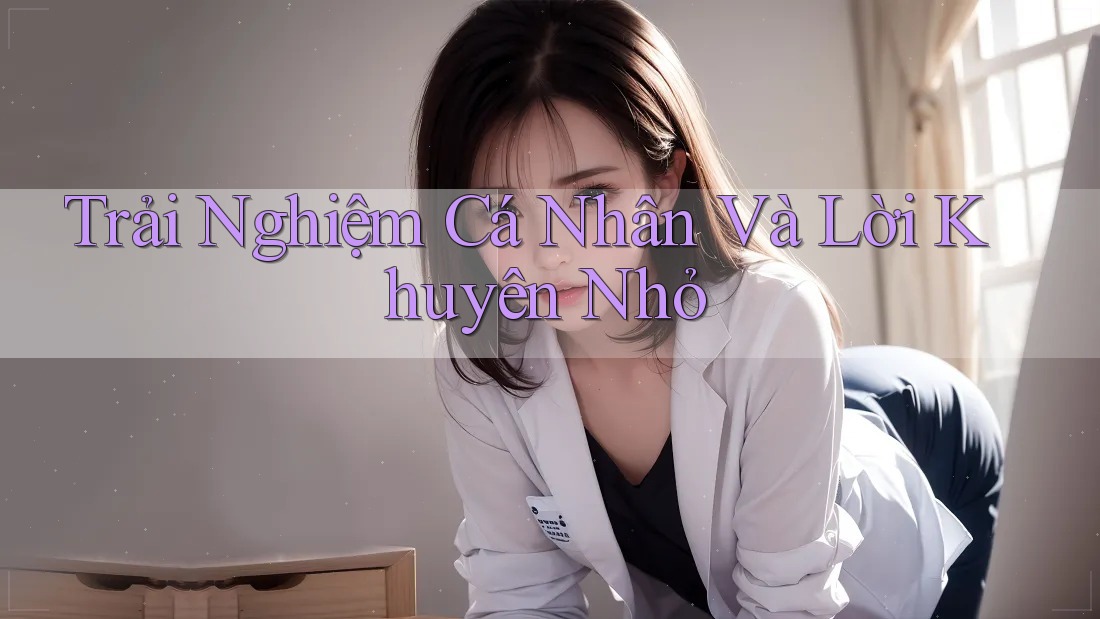 Trải Nghiệm Cá Nhân Và Lời Khuyên Nhỏ