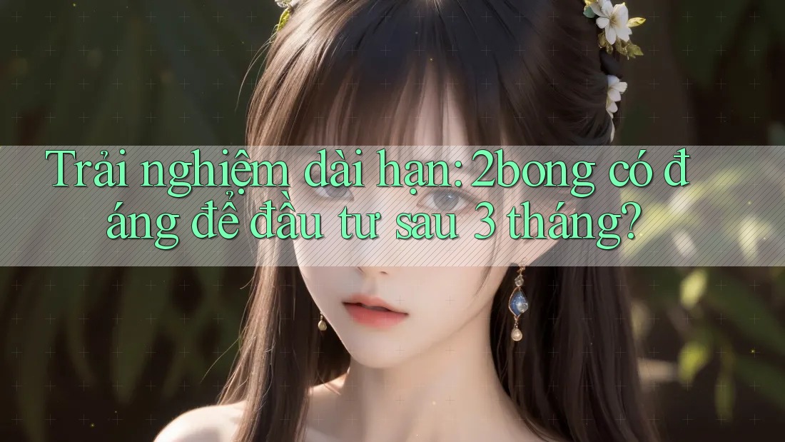 Trải nghiệm dài hạn: 2bong có đáng để đầu tư sau 3 tháng? Trải nghiệm dài hạn: 2bong có đáng để đầu tư sau 3 tháng?