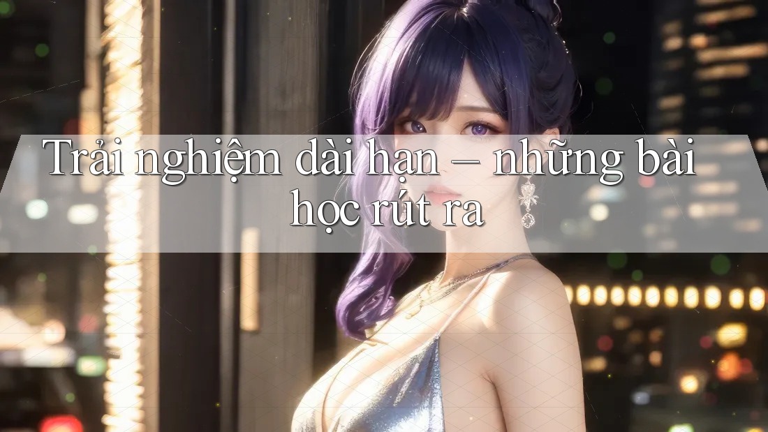 Trải nghiệm dài hạn – những bài học rút ra