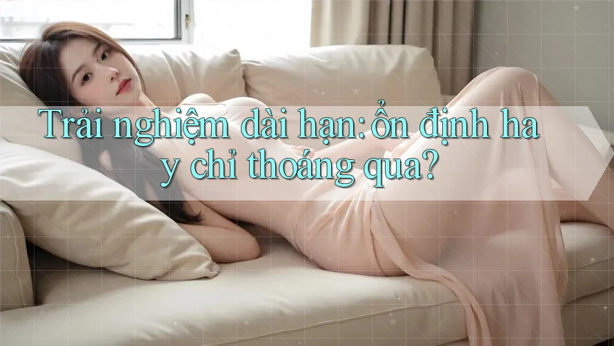 Trải nghiệm dài hạn: ổn định hay chỉ thoáng qua? Trải nghiệm dài hạn: ổn định hay chỉ thoáng qua?