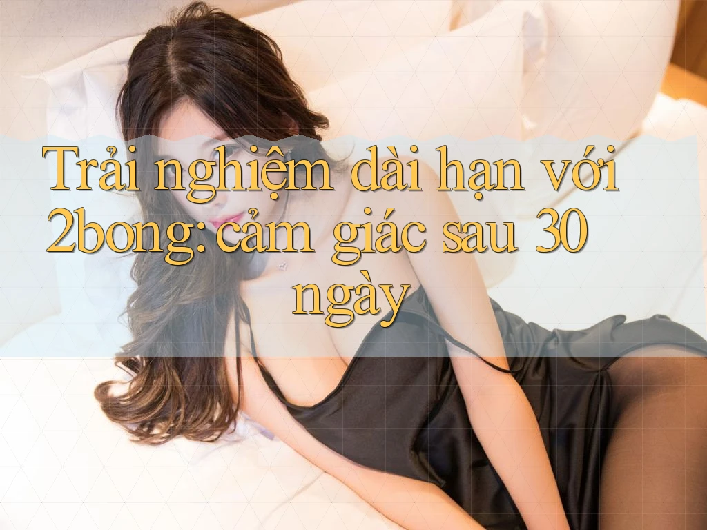 Trải nghiệm dài hạn với 2bong: cảm giác sau 30 ngày