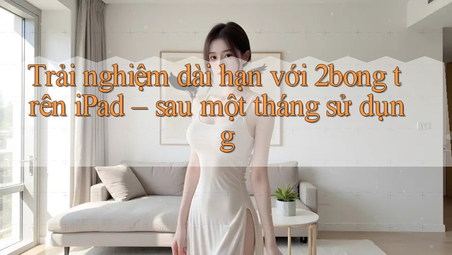 Trải nghiệm dài hạn với 2bong trên iPad – sau một tháng sử dụng
