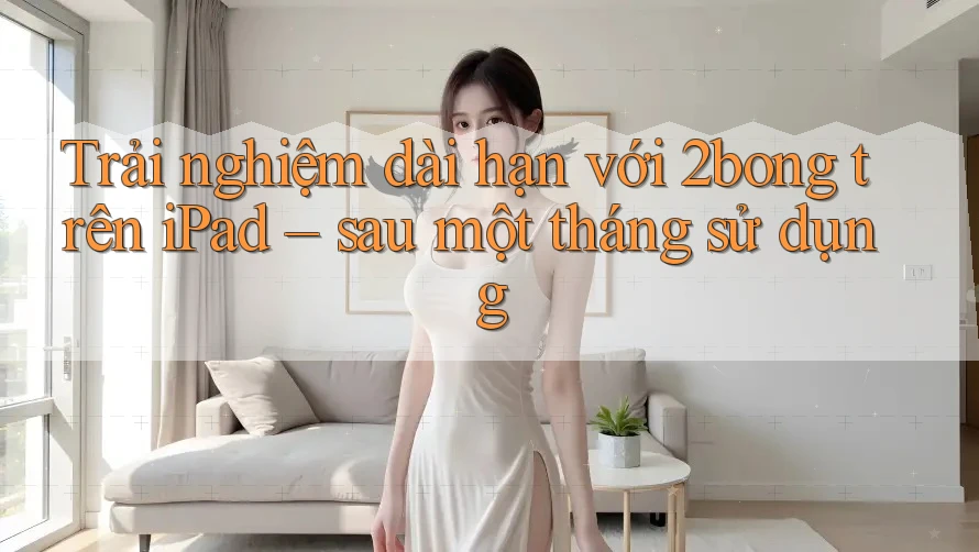 Trải nghiệm dài hạn với 2bong trên iPad – sau một tháng sử dụng
