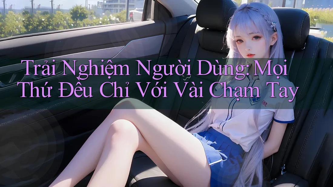 Trải Nghiệm Người Dùng: Mọi Thứ Đều Chỉ Với Vài Chạm Tay Trải Nghiệm Người Dùng: Mọi Thứ Đều Chỉ Với Vài Chạm Tay