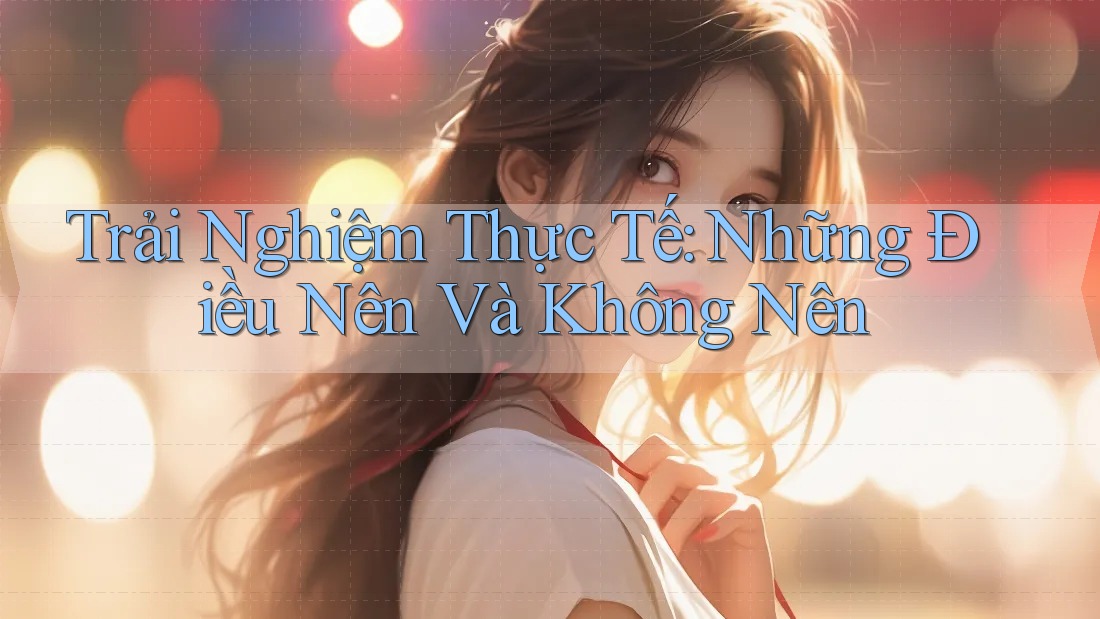 Trải Nghiệm Thực Tế: Những Điều Nên Và Không Nên