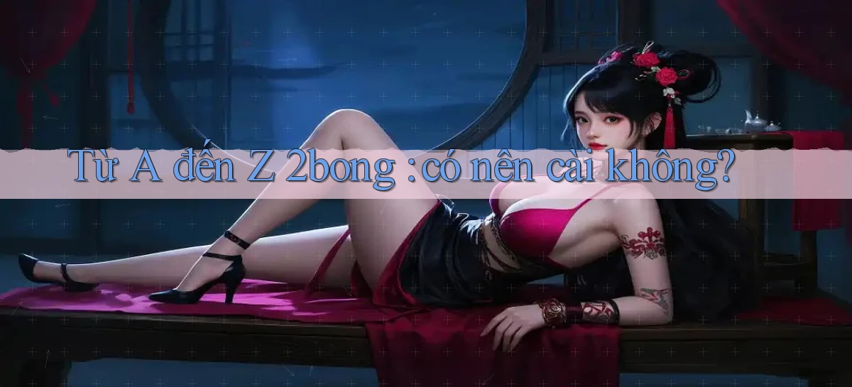 Từ A đến Z 2bong có nên cài không