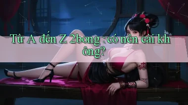 Từ A đến Z 2bong có nên cài không
