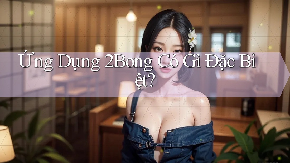 Ứng Dụng 2Bong Có Gì Đặc Biệt?