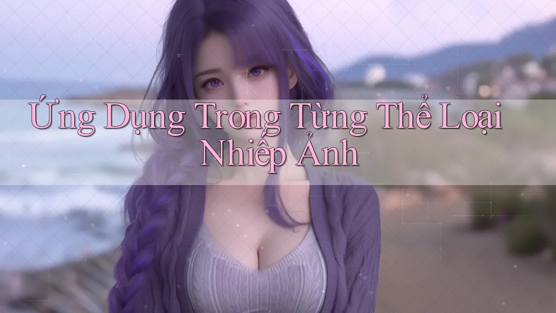 Ứng Dụng Trong Từng Thể Loại Nhiếp Ảnh Ứng Dụng Trong Từng Thể Loại Nhiếp Ảnh