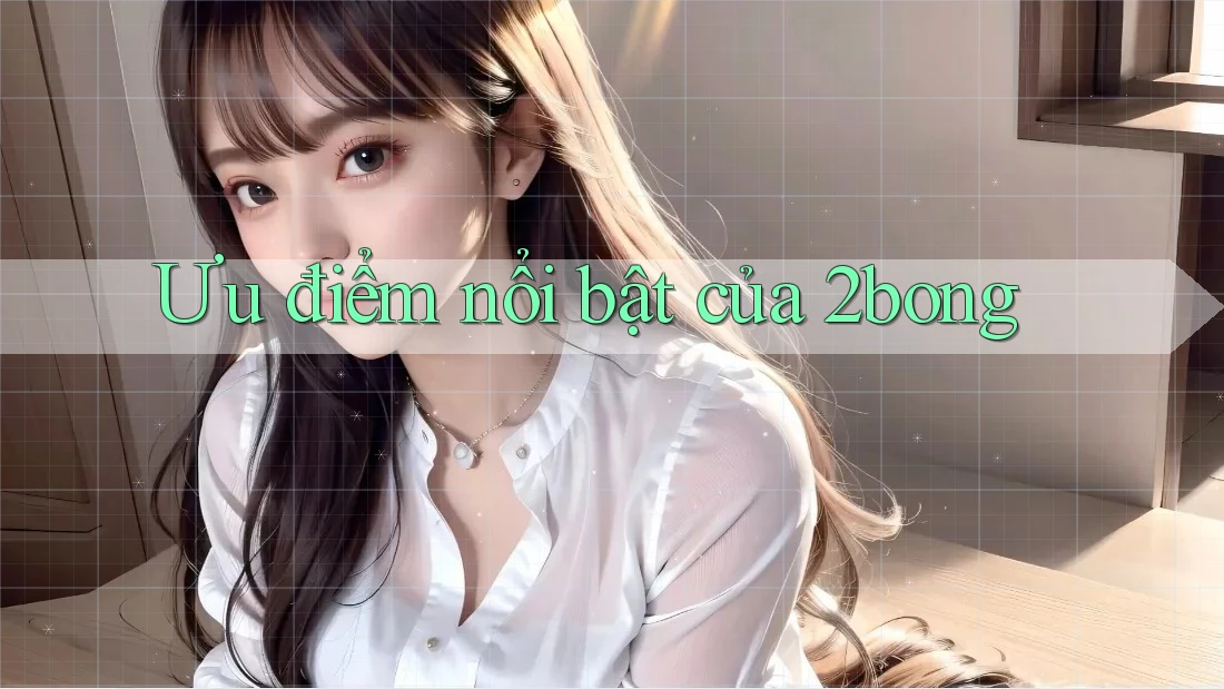 Ưu điểm nổi bật của 2bong Ưu điểm nổi bật của 2bong