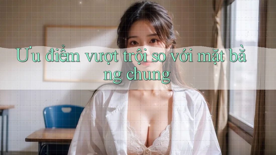 Ưu điểm vượt trội so với mặt bằng chung