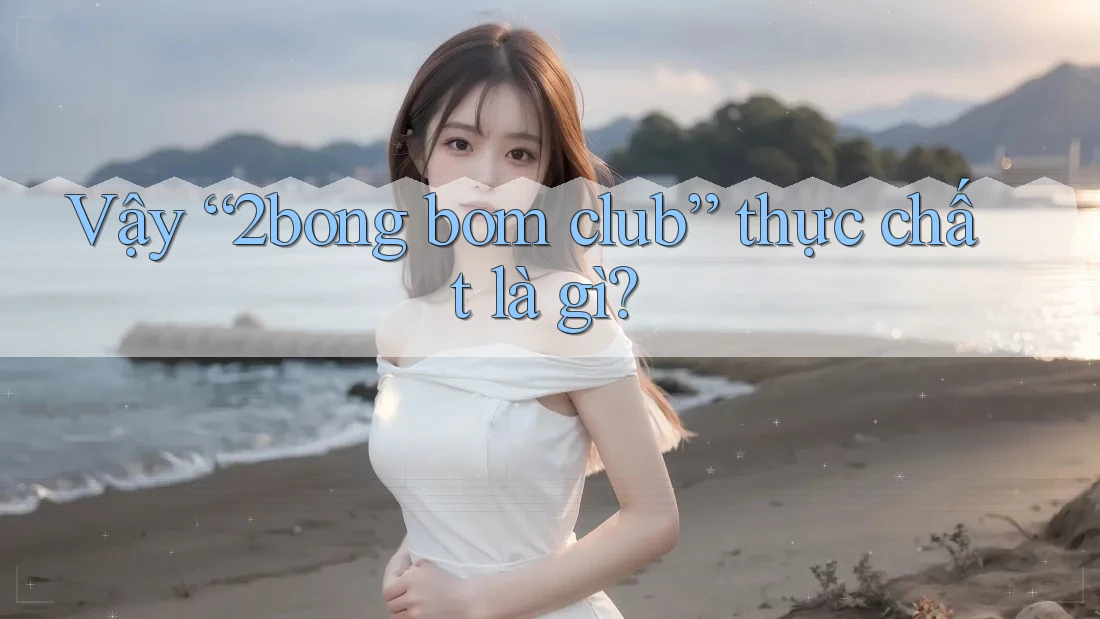 Vậy “2bong bom club” thực chất là gì?