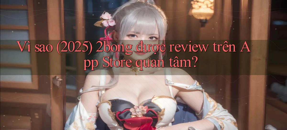 Vì sao (2025) 2bong được review trên App Store quan tâm