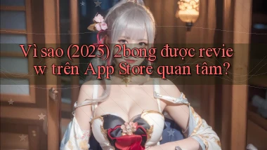 Vì sao (2025) 2bong được review trên App Store quan tâm