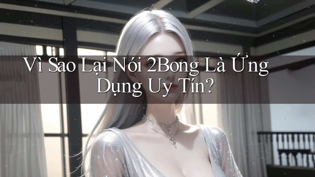 Vì Sao Lại Nói 2Bong Là Ứng Dụng Uy Tín?