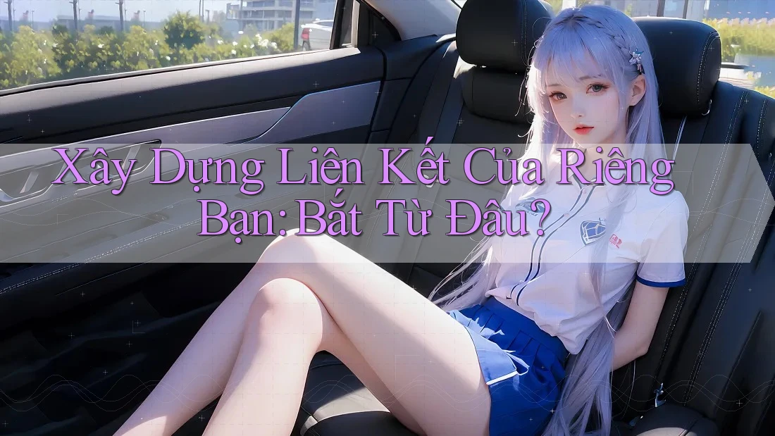 Xây Dựng Liên Kết Của Riêng Bạn: Bắt Từ Đâu? Xây Dựng Liên Kết Của Riêng Bạn: Bắt Từ Đâu?